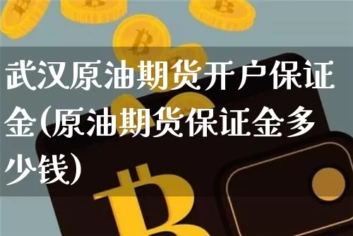武汉原油期货开户保证金(原油期货保证金多少钱)_https://www.tuogunzhijia.com_道指期货_第1张