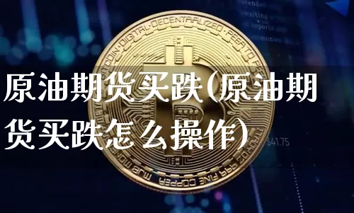 原油期货买跌(原油期货买跌怎么操作)_https://www.tuogunzhijia.com_道指期货_第1张