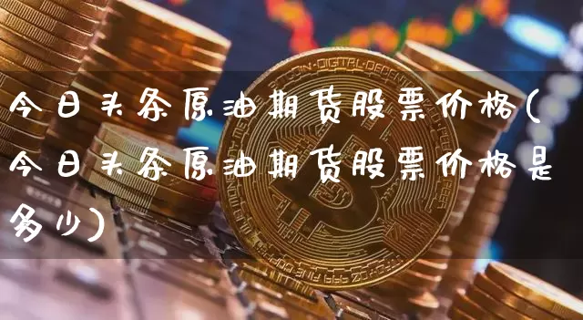 今日头条原油期货股票价格(今日头条原油期货股票价格是多少)_https://www.tuogunzhijia.com_道指期货_第1张