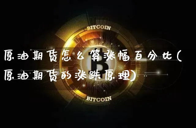 原油期货怎么算涨幅百分比(原油期货的涨跌原理)_https://www.tuogunzhijia.com_恒指期货_第1张