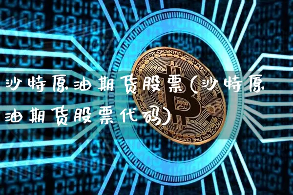 沙特原油期货股票(沙特原油期货股票代码)_https://www.tuogunzhijia.com_道指期货_第1张