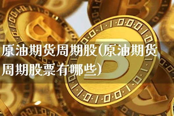 原油期货周期股(原油期货周期股票有哪些)_https://www.tuogunzhijia.com_恒指期货_第1张