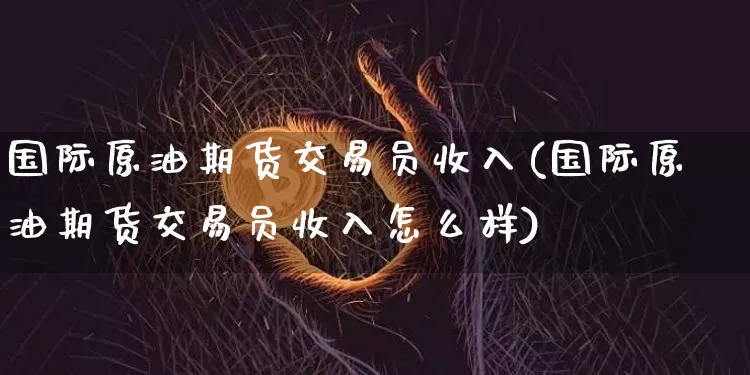 国际原油期货交易员收入(国际原油期货交易员收入怎么样)_https://www.tuogunzhijia.com_黄金期货_第1张