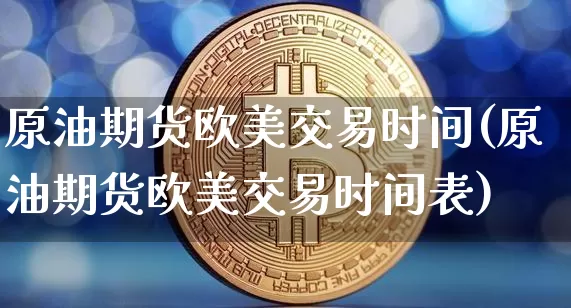 原油期货欧美交易时间(原油期货欧美交易时间表)_https://www.tuogunzhijia.com_国际期货_第1张