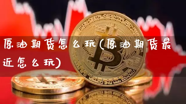 原油期货怎么玩(原油期货最近怎么玩)_https://www.tuogunzhijia.com_国际期货_第1张