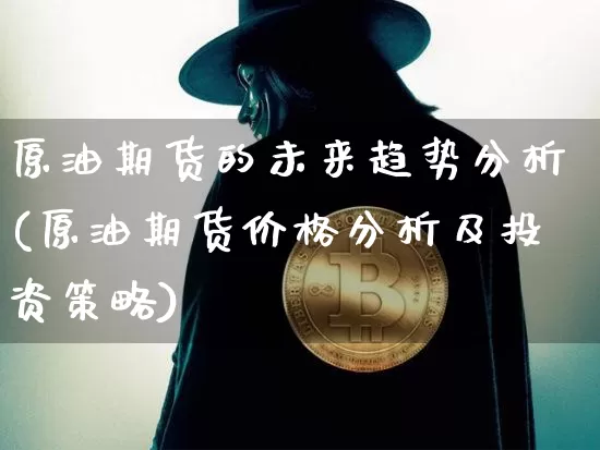 原油期货的未来趋势分析(原油期货价格分析及投资策略)_https://www.tuogunzhijia.com_纳指期货_第1张