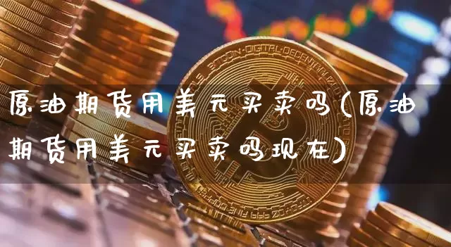 原油期货用美元买卖吗(原油期货用美元买卖吗现在)_https://www.tuogunzhijia.com_道指期货_第1张