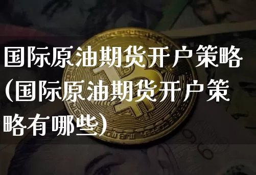 国际原油期货开户策略(国际原油期货开户策略有哪些)_https://www.tuogunzhijia.com_道指期货_第1张