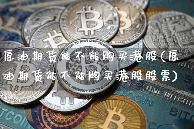 原油期货能不能购买港股(原油期货能不能购买港股股票)_https://www.tuogunzhijia.com_黄金期货_第1张