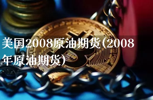 美国2008原油期货(2008年原油期货)_https://www.tuogunzhijia.com_恒指期货_第1张