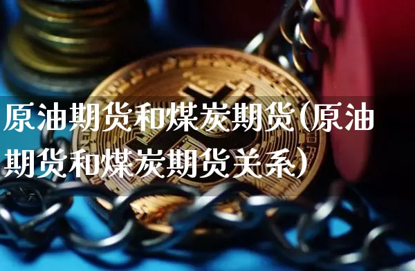 原油期货和煤炭期货(原油期货和煤炭期货关系)_https://www.tuogunzhijia.com_国际期货_第1张