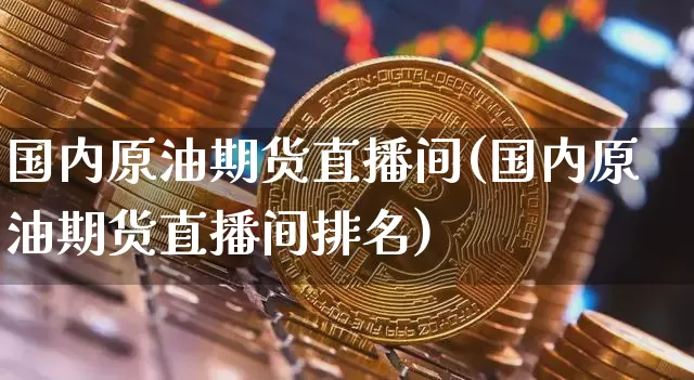 国内原油期货直播间(国内原油期货直播间排名)_https://www.tuogunzhijia.com_纳指期货_第1张