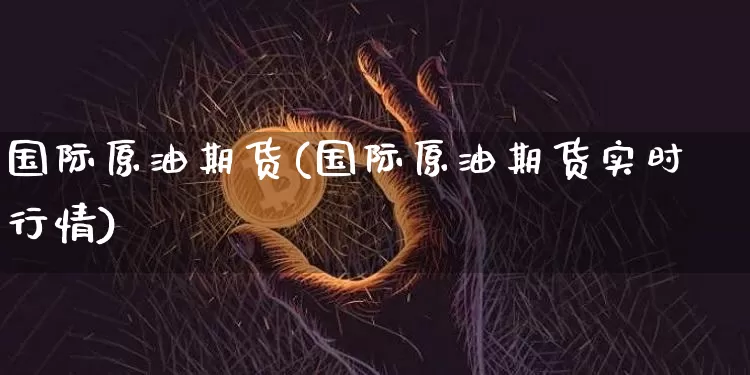国际原油期货(国际原油期货实时行情)_https://www.tuogunzhijia.com_国际期货_第1张