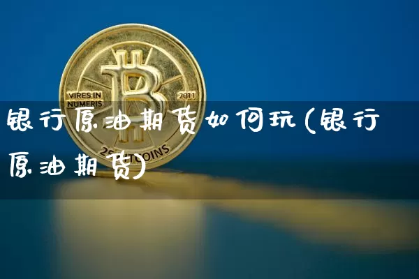 银行原油期货如何玩(银行原油期货)_https://www.tuogunzhijia.com_国际期货_第1张