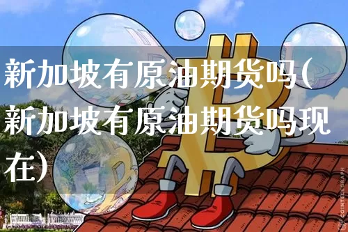 新加坡有原油期货吗(新加坡有原油期货吗现在)_https://www.tuogunzhijia.com_内盘期货_第1张