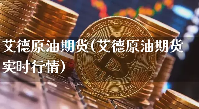 艾德原油期货(艾德原油期货实时行情)_https://www.tuogunzhijia.com_道指期货_第1张