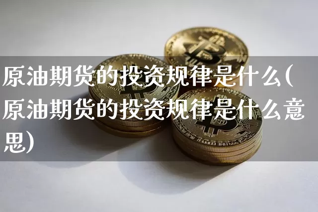 原油期货的投资规律是什么(原油期货的投资规律是什么意思)_https://www.tuogunzhijia.com_恒指期货_第1张