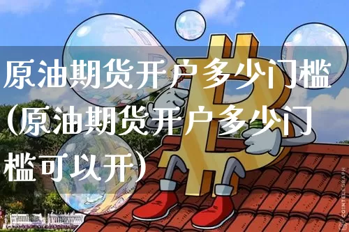 原油期货开户多少门槛(原油期货开户多少门槛可以开)_https://www.tuogunzhijia.com_黄金期货_第1张