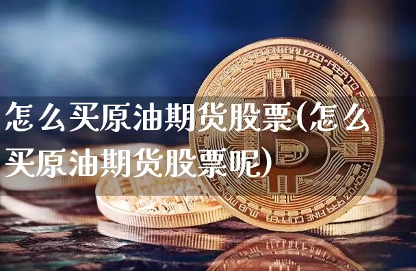 怎么买原油期货股票(怎么买原油期货股票呢)_https://www.tuogunzhijia.com_道指期货_第1张
