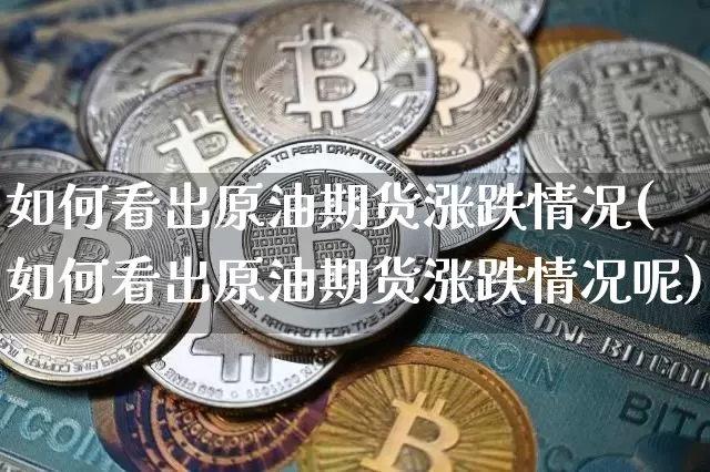 如何看出原油期货涨跌情况(如何看出原油期货涨跌情况呢)_https://www.tuogunzhijia.com_道指期货_第1张