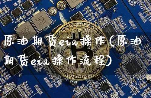 原油期货eia操作(原油期货eia操作流程)_https://www.tuogunzhijia.com_原油期货_第1张