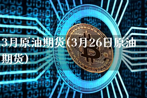 3月原油期货(3月26日原油期货)_https://www.tuogunzhijia.com_黄金期货_第1张