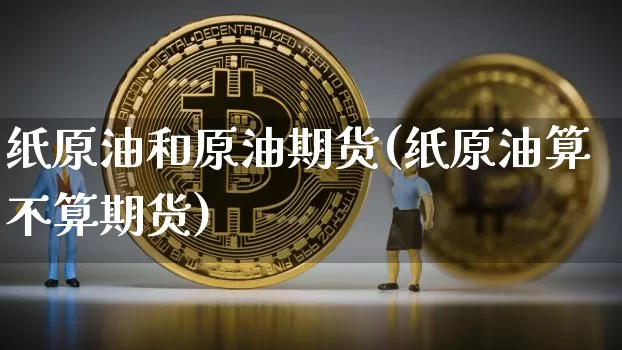 纸原油和原油期货(纸原油算不算期货)_https://www.tuogunzhijia.com_国际期货_第1张