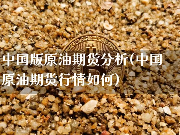 中国版原油期货分析(中国原油期货行情如何)_https://www.tuogunzhijia.com_纳指期货_第1张