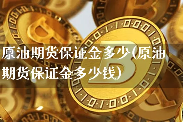 原油期货保证金多少(原油期货保证金多少钱)_https://www.tuogunzhijia.com_国际期货_第1张
