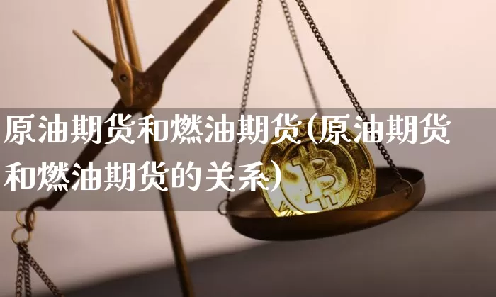 原油期货和燃油期货(原油期货和燃油期货的关系)_https://www.tuogunzhijia.com_原油期货_第1张