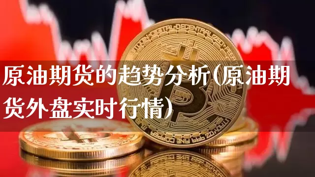原油期货的趋势分析(原油期货外盘实时行情)_https://www.tuogunzhijia.com_道指期货_第1张