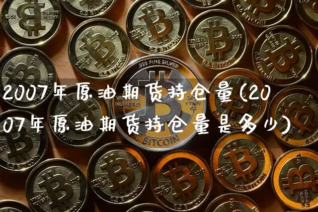 2007年原油期货持仓量(2007年原油期货持仓量是多少)_https://www.tuogunzhijia.com_黄金期货_第1张