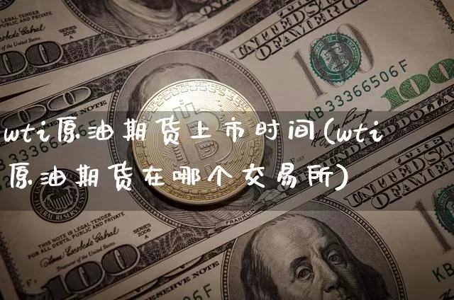wti原油期货上市时间(wti原油期货在哪个交易所)_https://www.tuogunzhijia.com_恒指期货_第1张