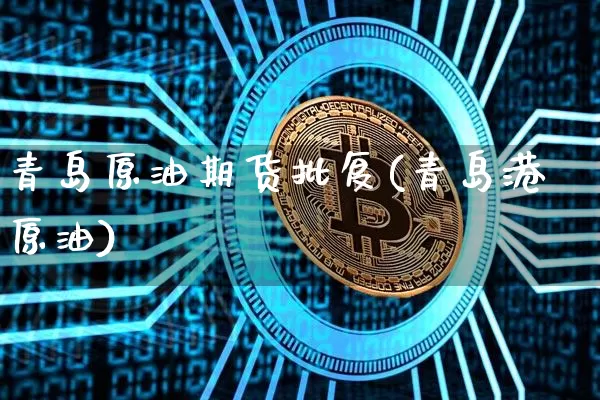 青岛原油期货批复(青岛港原油)_https://www.tuogunzhijia.com_原油期货_第1张