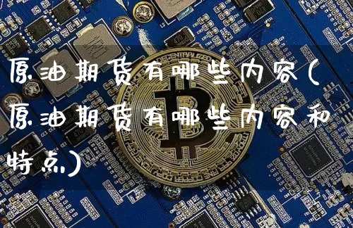 原油期货有哪些内容(原油期货有哪些内容和特点)_https://www.tuogunzhijia.com_内盘期货_第1张