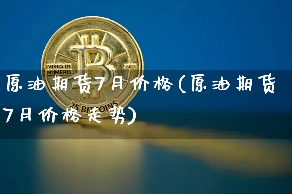 原油期货7月价格(原油期货7月价格走势)_https://www.tuogunzhijia.com_恒指期货_第1张
