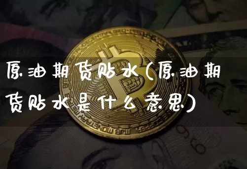 原油期货贴水(原油期货贴水是什么意思)_https://www.tuogunzhijia.com_道指期货_第1张