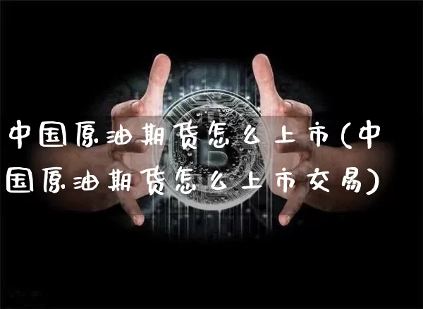 中国原油期货怎么上市(中国原油期货怎么上市交易)_https://www.tuogunzhijia.com_黄金期货_第1张