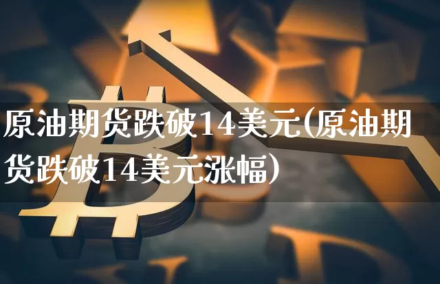 原油期货跌破14美元(原油期货跌破14美元涨幅)_https://www.tuogunzhijia.com_恒指期货_第1张