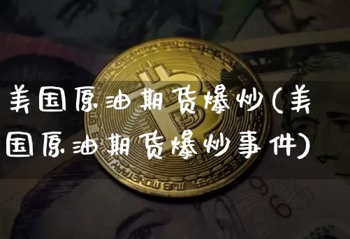 美国原油期货爆炒(美国原油期货爆炒事件)_https://www.tuogunzhijia.com_恒指期货_第1张