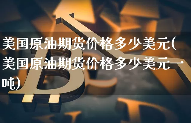 美国原油期货价格多少美元(美国原油期货价格多少美元一吨)_https://www.tuogunzhijia.com_道指期货_第1张