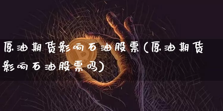 原油期货影响石油股票(原油期货影响石油股票吗)_https://www.tuogunzhijia.com_原油期货_第1张