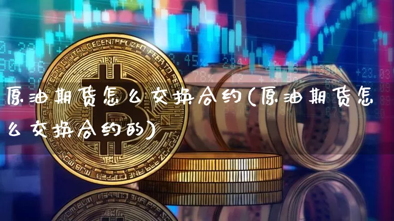 原油期货怎么交换合约(原油期货怎么交换合约的)_https://www.tuogunzhijia.com_纳指期货_第1张