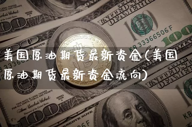 美国原油期货最新资金(美国原油期货最新资金流向)_https://www.tuogunzhijia.com_黄金期货_第1张