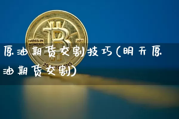 原油期货交割技巧(明天原油期货交割)_https://www.tuogunzhijia.com_恒指期货_第1张