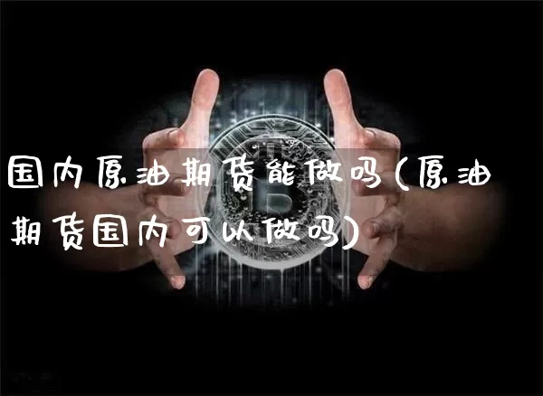 国内原油期货能做吗(原油期货国内可以做吗)_https://www.tuogunzhijia.com_原油期货_第1张