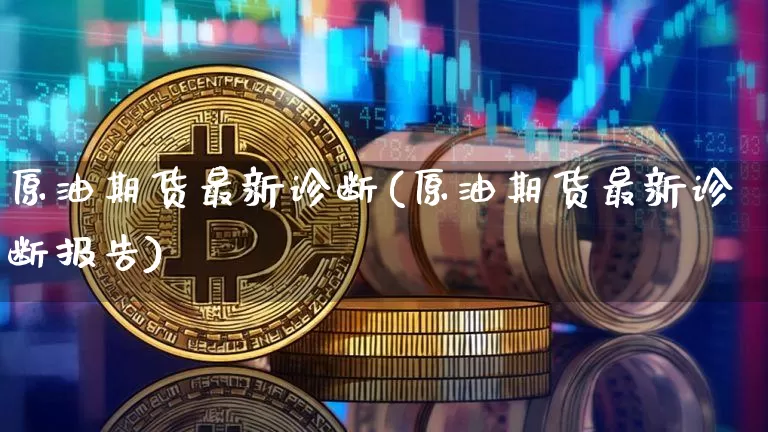 原油期货最新诊断(原油期货最新诊断报告)_https://www.tuogunzhijia.com_黄金期货_第1张