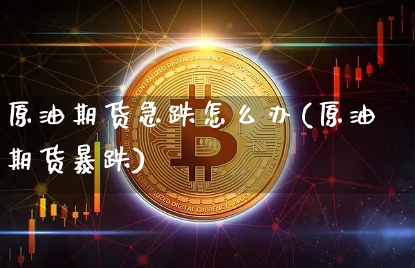 原油期货急跌怎么办(原油期货暴跌)_https://www.tuogunzhijia.com_黄金期货_第1张