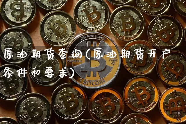 原油期货查询(原油期货开户条件和要求)_https://www.tuogunzhijia.com_原油期货_第1张