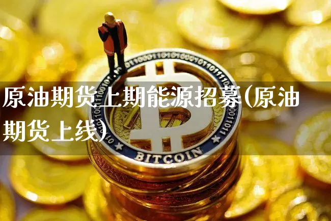 原油期货上期能源招募(原油期货上线)_https://www.tuogunzhijia.com_道指期货_第1张